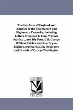 The Fairfaxes of England and America in the Seventeenth and Eighteenth Centuries, including Letters From and to Hon. William Fairfax ... and His Sons, - Neill, Edward D. (Edward Duffield)