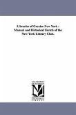 Libraries of Greater New York: Manual and Historical Sketch of the New York Library Club.