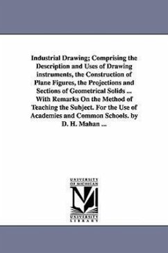 Industrial Drawing; Comprising the Description and Uses of Drawing Instruments, the Construction of Plane Figures, the Projections and Sections of Geo - Mahan, Dennis Hart; Mahan, D. H. (Dennis Hart)