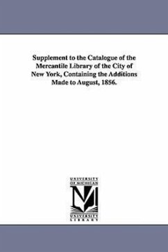Supplement to the Catalogue of the Mercantile Library of the City of New York, Containing the Additions Made to August, 1856. - Mercantile Library Association of the CI