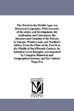 The World in the Middle Ages: An Historical Geography, With Accounts of the origin and Development, the institutions and Literatures, the Manners an - Koeppen, Adolph Ludvig