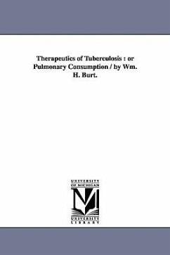 Therapeutics of Tuberculosis: or Pulmonary Consumption / by Wm. H. Burt. - Burt, William H.