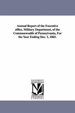 Annual Report of the Executive Office, Military Department, of the Commonwealth of Pennsylvania, for the Year Ending Dec. 1, 1865. - Pennsylvania Executive Office Military