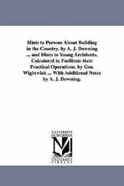 Hints to Persons about Building in the Country. by A. J. Downing ... and Hints to Young Architects. Calculated to Facilitate Their Practical Operation - Downing, Andrew Jackson; Downing, A. J. (Andrew Jackson)