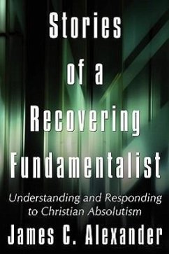 Stories of a Recovering Fundamentalist: Understanding and Responding to Christian Absolutism - Alexander, James C.