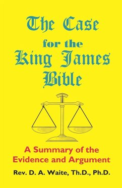 The Case for the King James Bible, A Summary of the Evidence and Argument - Waite, Th. D. Ph. D. Pastor D. A.