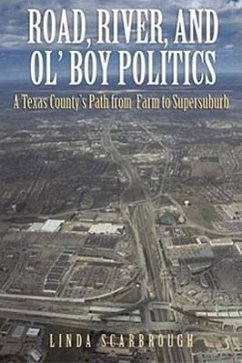 Road, River & Ol' Boy Politics: A Texas County's Path from Farm to Supersuburb - Scarbrough, Linda