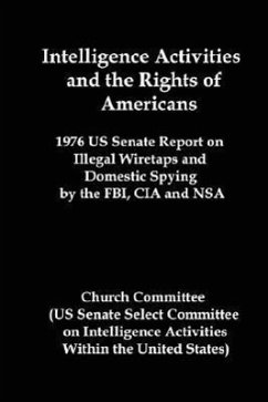 Intelligence Activities and the Rights of Americans: 1976 Us Senate Report on Illegal Wiretaps and Domestic Spying by the FBI, CIA and Nsa - Church Committee, Committee; United States