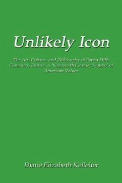 Unlikely Icon: The Art, Culture, and Philosophy of Forest Hills Cemetery, Boston: A Nineteenth Century Symbol of American Values - Kelleher, Diane Elizabeth