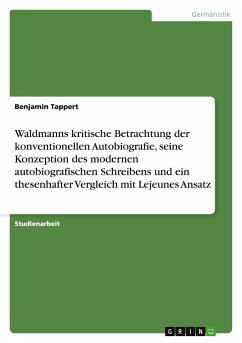 Waldmanns kritische Betrachtung der konventionellen Autobiografie, seine Konzeption des modernen autobiografischen Schreibens und ein thesenhafter Vergleich mit Lejeunes Ansatz - Tappert, Benjamin