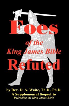 Foes of the King James Bible Refuted - Waite, Th. D. Ph. D. Pastor D. A.