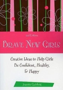 Brave New Girls: Creative Ideas to Help Girls Be Confident, Healthy, and Happy - Gadeberg, Jeanette