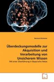 Überdeckungsmodelle zur Akquisition und Verarbeitung von Unsicherem Wissen