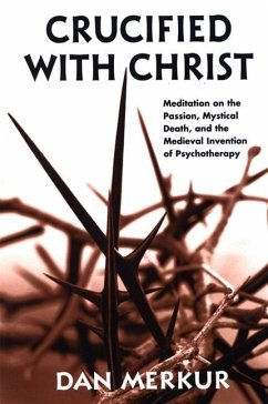 Crucified with Christ: Meditations on the Passion, Mystical Death, and the Medieval Invention of Psychotherapy - Merkur, Dan