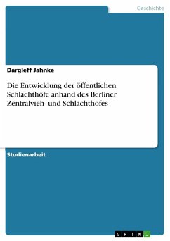 Die Entwicklung der öffentlichen Schlachthöfe anhand des Berliner Zentralvieh- und Schlachthofes - Jahnke, Dargleff