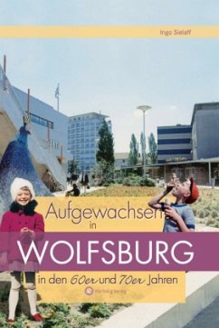 Aufgewachsen in Wolfsburg in den 60er und 70er Jahren - Sielaff, Ingo