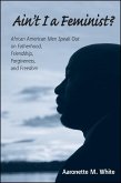 Ain't I a Feminist?: African American Men Speak Out on Fatherhood, Friendship, Forgiveness, and Freedom