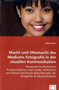 Macht und Ohnmacht des Mediums Fotografie in der visuellen Kommunikation - Platzer, Sylvia