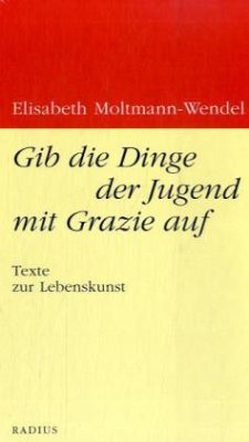 Gib die Dinge der Jugend mit Grazie auf - Moltmann-Wendel, Elisabeth