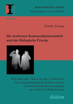 Die modernen Kommunikationsmittel und das Dialogische Prinzip. Bedrohung oder Chance für unser Menschsein? Eine dialogphilosophische Reflexion unserer zwischenmenschlichen Beziehungen im Zeitalter der Mediatisierung - Sontag, Dörthe