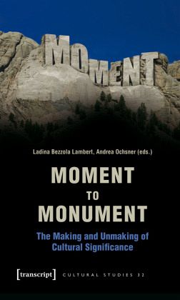 Moment to Monument - The Making and Unmaking of Cultural Significance (in collaboration with Regula Hohl Trillini, Jenni