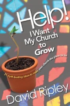 Help! I Want My Church to Grow: 31 Myth-Busting Ideas to Make Your Church the Place to Be - Ripley, David