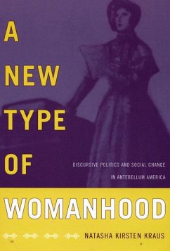 A New Type of Womanhood: Discursive Politics and Social Change in Antebellum America - Kraus, Natasha Kirsten