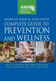 American Medical Association Complete Guide to Prevention and Wellness: What You Need to Know about Preventing Illness, Staying Healthy, and Living Lo