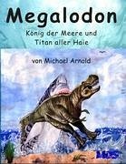 Megalodon - König der Meere und Titan aller Haie - Arnold, Michael