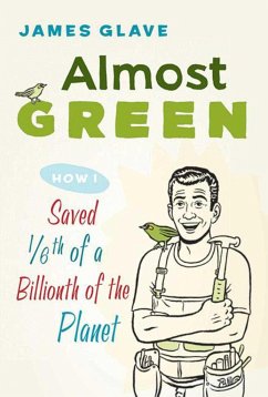 Almost Green: How I Saved 1/6th of a Billionth of a Planet - Glave, James