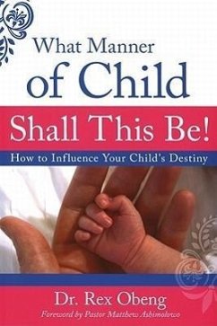What Manner of Child Shall This Be?: How to Influence Your Child's Destiny - Obeng, Rex