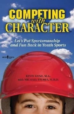 Competing with Character: Lets Put Sportsmanship and Fun Back in Youth Sports - Kush, Kevin