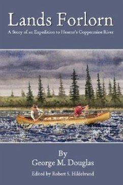 Lands Forlorn: A Story of an Expedition to Hearne's Coppermine River - Douglas, George Mellis