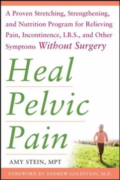 Heal Pelvic Pain: The Proven Stretching, Strengthening, and Nutrition Program for Relieving Pain, Incontinence,& I.B.S, and Other Symptoms Without Surgery - Stein, Amy