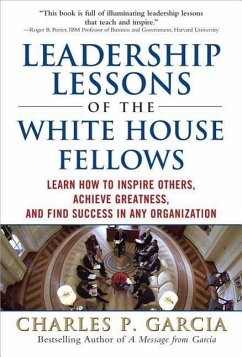 Leadership Lessons of the White House Fellows: Learn How to Inspire Others, Achieve Greatness and Find Success in Any Organization - Garcia, Charles P.
