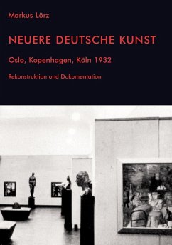 Neuere Deutsche Kunst. Oslo, Kopenhagen, Köln 1932. Rekonstruktion und Dokumentation - Lörz, Markus