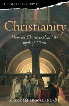 The Secret History of Christianity: How the Church Exploited the Myth of Christ. Malcolm Brocklehurst - Brocklehurst, Malcolm