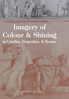 Imagery of Colour and Shining in Catullus, Propertius, and Horace - Clarke, Jacqueline