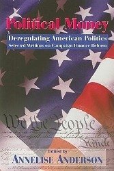 Political Money: Deregulating American Politics: Selected Writings on Campaign Finance Reform Volume 459 - Anderson, Annelise