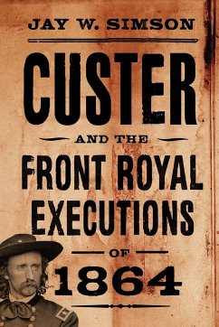 Custer and the Front Royal Executions of 1864 - Simson, Jay W.