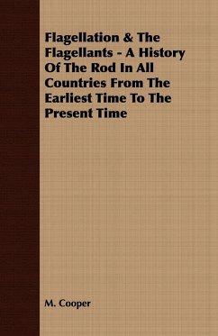 Flagellation & The Flagellants - A History Of The Rod In All Countries From The Earliest Time To The Present Time