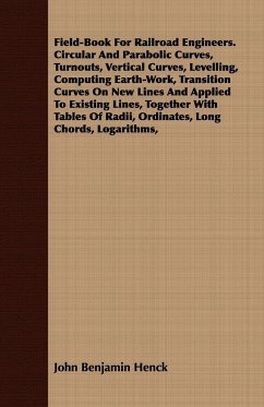 Field-Book For Railroad Engineers. Circular And Parabolic Curves, Turnouts, Vertical Curves, Levelling, Computing Earth-Work, Transition Curves On New Lines And Applied To Existing Lines, Together With Tables Of Radii, Ordinates, Long Chords, Logarithms, - Henck, John Benjamin