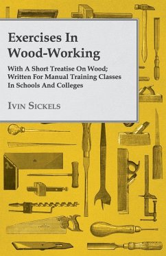Exercises in Wood-Working With a Short Treatise on Wood - Written for Manual Training Classes in Schools and Colleges - Sickels, Ivin