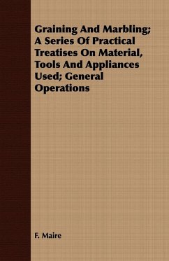 Graining And Marbling; A Series Of Practical Treatises On Material, Tools And Appliances Used; General Operations - Maire, F.