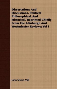 Dissertations And Discussions, Political Philosophical, And Historical. Reprinted Chiefly From The Edinburgh And Westminster Reviews Vol I - Mill, John Stuart
