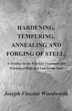 Hardening, Tempering, Annealing and Forging of Steel; A Treatise on the Practical Treatment and Working of High and Low Grade Steel