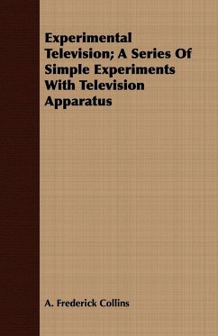 Experimental Television; A Series Of Simple Experiments With Television Apparatus - Collins, A. Frederick