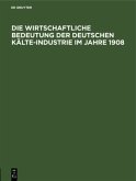 Die wirtschaftliche Bedeutung der Deutschen Kälte-Industrie im Jahre 1908