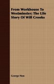From Workhouse To Westminster; The Life Story Of Will Crooks
