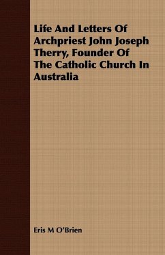 Life And Letters Of Archpriest John Joseph Therry, Founder Of The Catholic Church In Australia